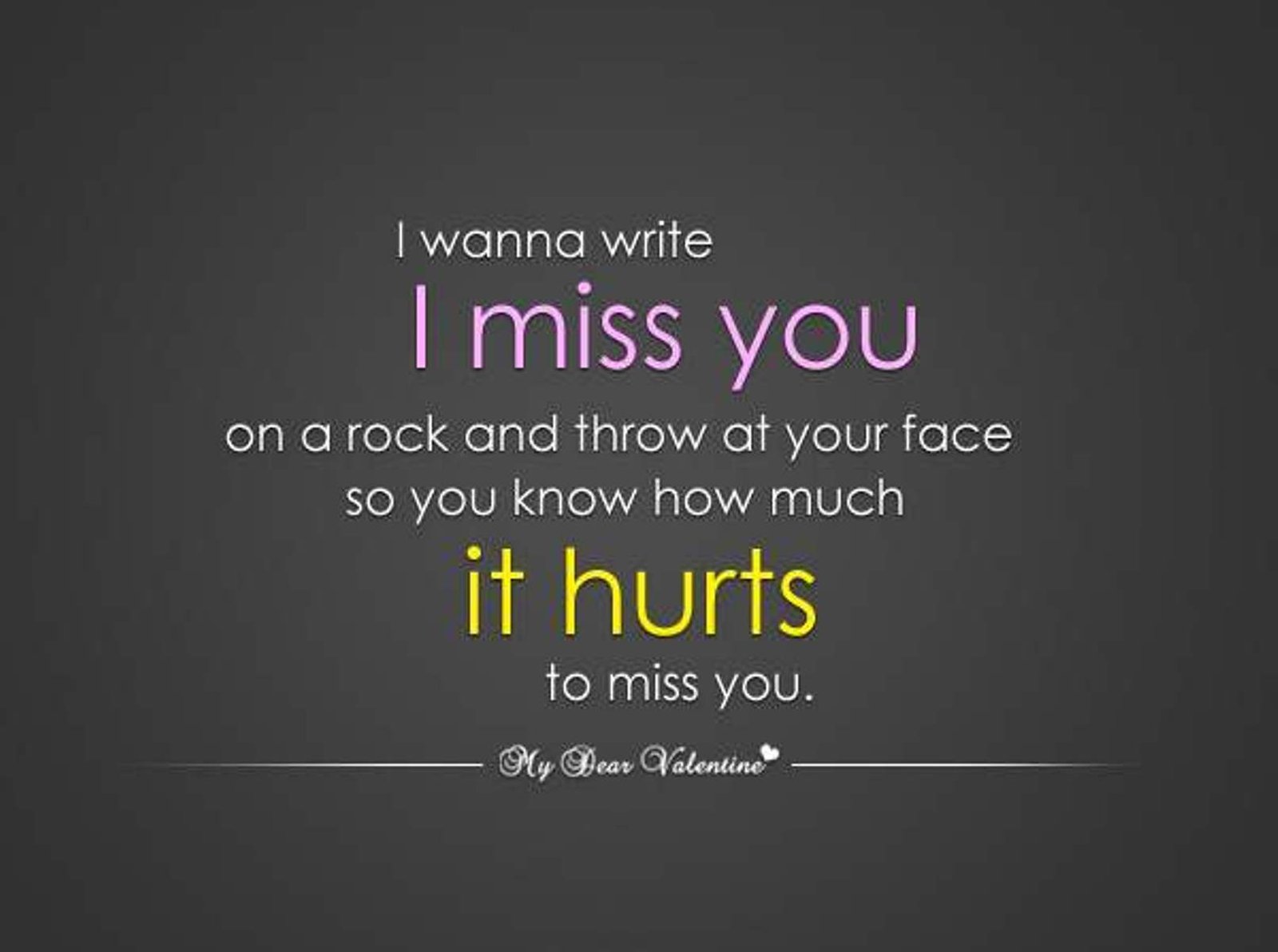 “I wanna write I miss you on a rock and throw it at your face so you know how much it hurts to miss you”