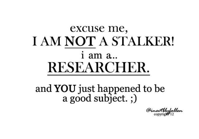 Excuse me, I am not a stalker! I am a...researcher. And you just happened to be a good subject