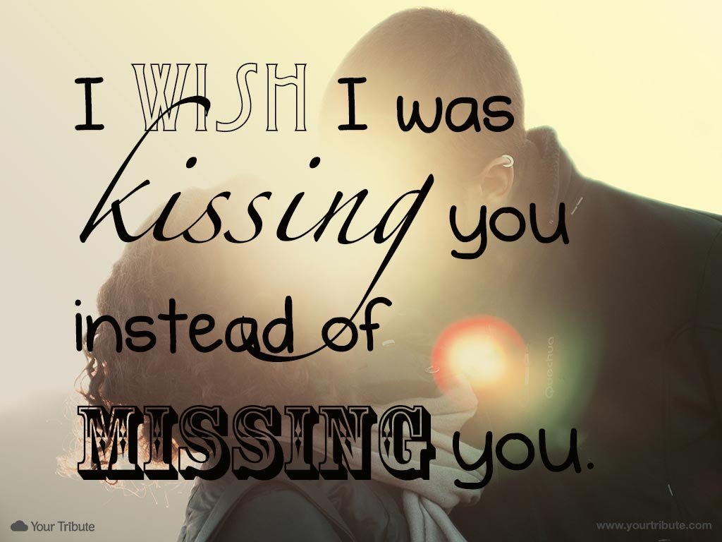 I wish I was kissing you instead of missing you