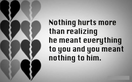 Nothing hurts more than realizing that he meant everything to you and you meant nothing to him