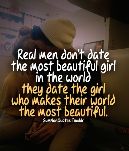 Real men don't love the most beautiful girl in the world. They love the girl who can make their world the most beautiful
